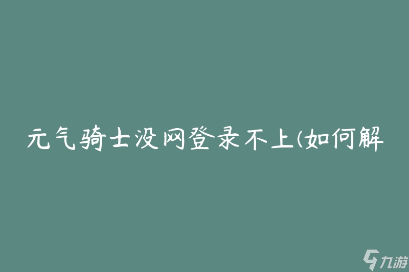 元气骑士没网登录不上(如何解决登录问题)