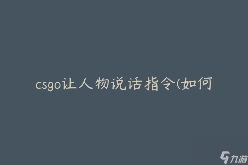 csgo让人物说话指令(如何在游戏中让角色发出语音指令)