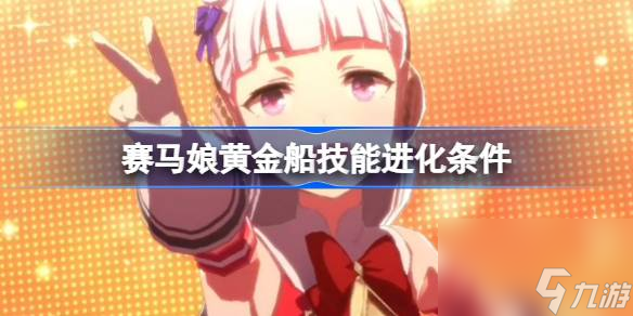 闪耀优俊少女黄金船技能怎么进化 赛马娘黄金船技能进化条件