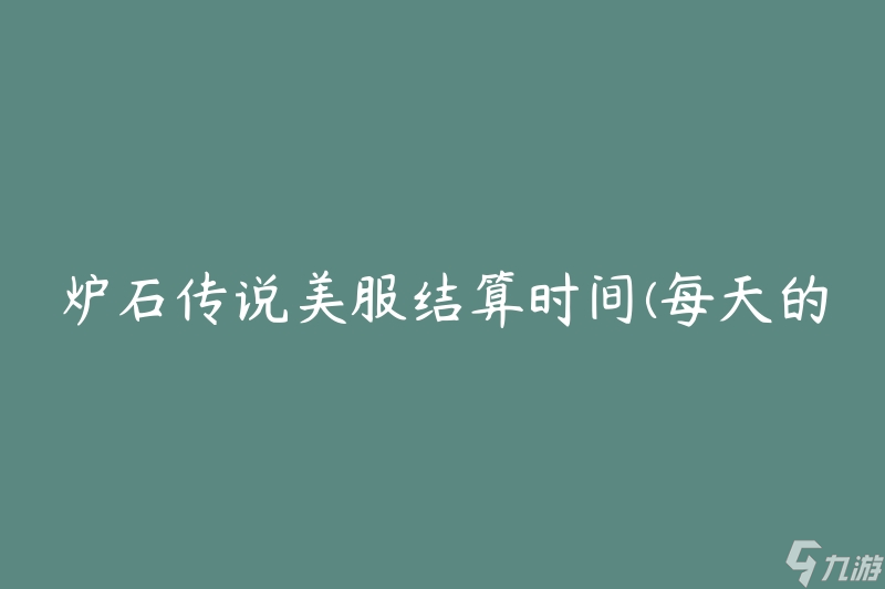 爐石傳說美服結(jié)算時間(每天的具體結(jié)算時間是什么？)