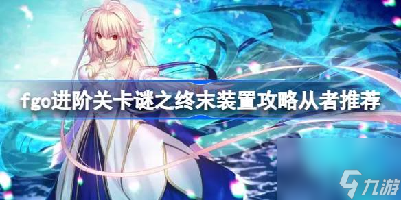 fgo进阶关卡谜之终末装置怎么攻略 fgo进阶关卡谜之终末装置攻略从者推荐