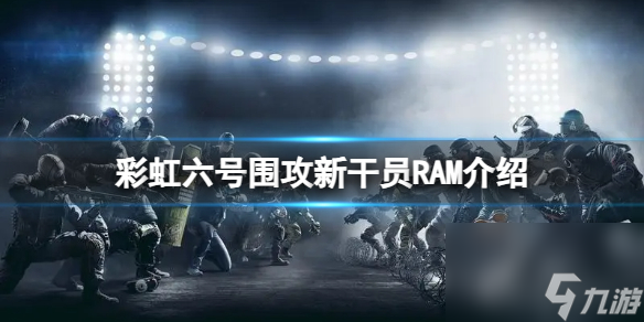 彩虹六号围攻新干员RAM测评 彩虹六号围攻新干员RAM介绍