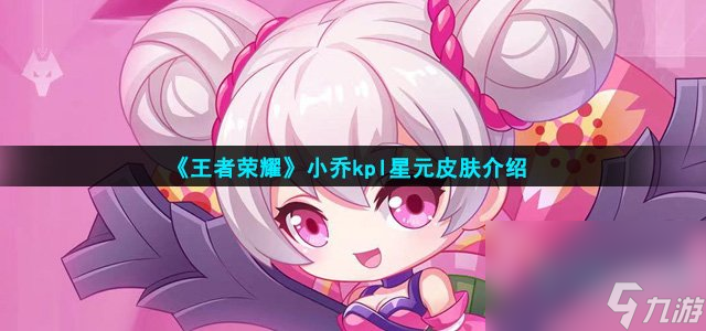 《王者荣耀》小乔kpl星元皮肤介绍