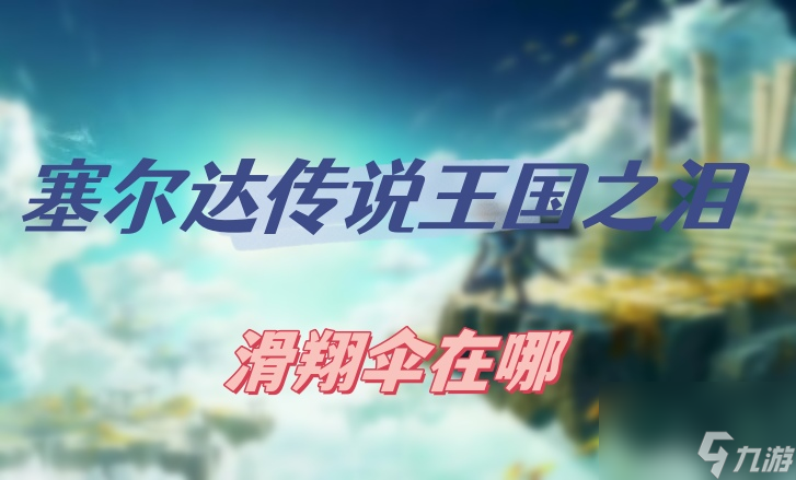塞尔达传说王国之泪滑翔伞在哪-滑翔伞位置介绍