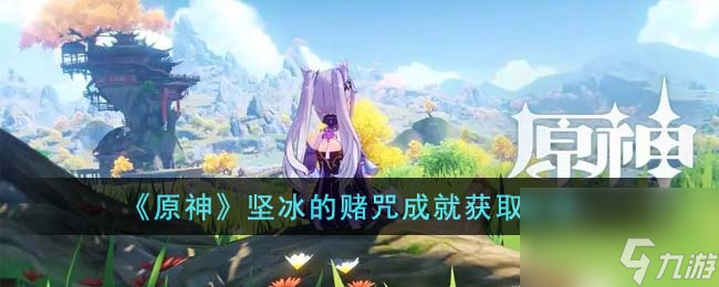 《原神》坚冰的赌咒成就获取攻略