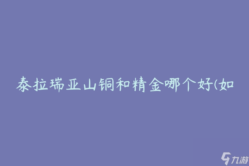 泰拉瑞亚山铜和精金哪个好(如何选择最适合的材料)