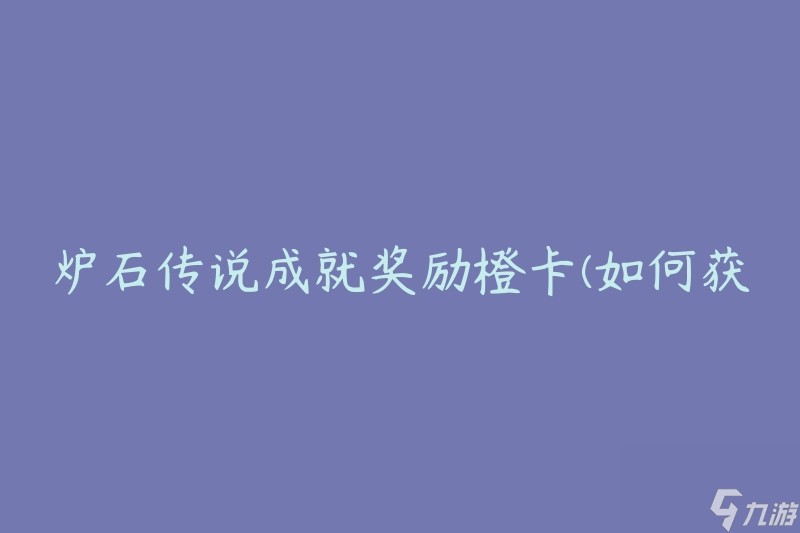 炉石传说成就奖励橙卡(如何获取并提升获得橙卡的几率)