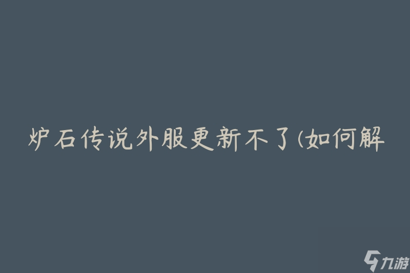 炉石传说外服更新不了(如何解决更新失败的问题)