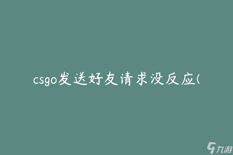 csgo發(fā)送好友請求沒反應(yīng)(如何解決該問題)