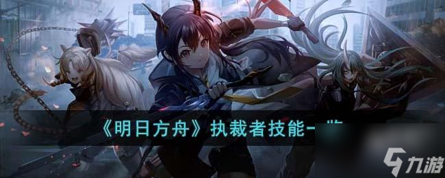 明日方舟執(zhí)裁者技能是什么