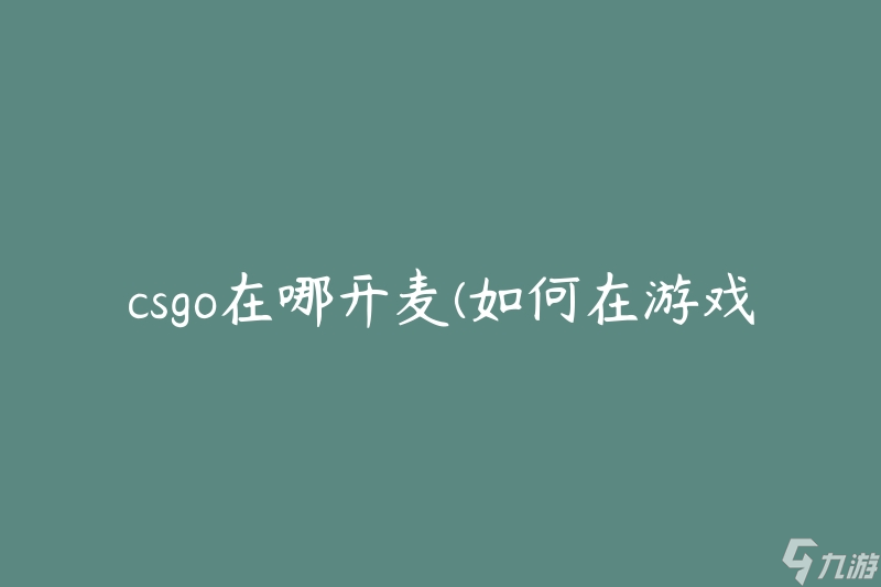 csgo在哪开麦(如何在游戏中开启语音聊天功能)