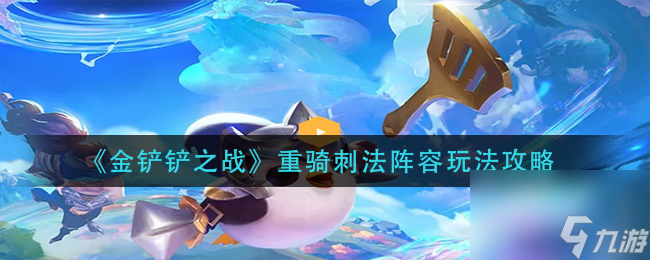 《金铲铲之战》重骑刺法阵容玩法攻略