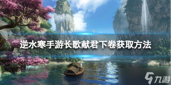 《<a id='link_pop' class='keyword-tag' href='https://www.9game.cn/nishuihan1/'>逆水寒手游</a>》长歌献君下卷怎么获得 长歌献君下卷获取方法