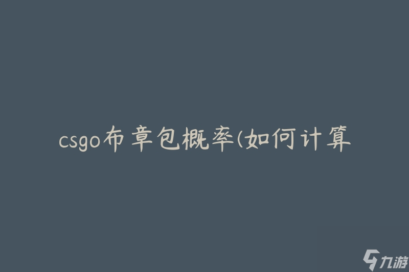 csgo布章包概率(如何计算和提高获得概率)