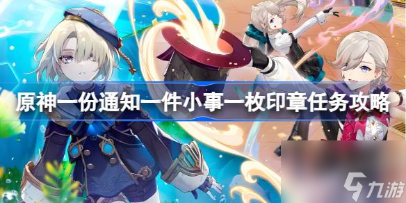 <a id='link_pop' class='keyword-tag' href='https://www.9game.cn/yuanshen/'>原神</a>一份通知一件小事一枚印章怎么做,原神一份通知一件小事一枚印章任务攻略