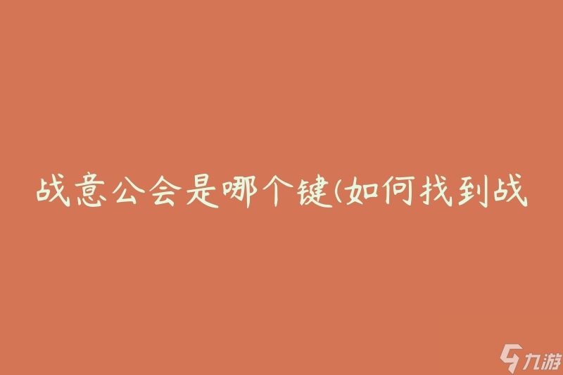 戰(zhàn)意公會(huì)是哪個(gè)鍵(如何找到戰(zhàn)意公會(huì)的入口)