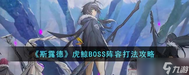 斯露德虎鲸BOSS阵容怎么打-虎鲸BOSS阵容打法攻略
