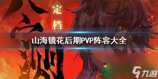 山海镜花后期阵容怎么搭配 山海镜花后期阵容推荐