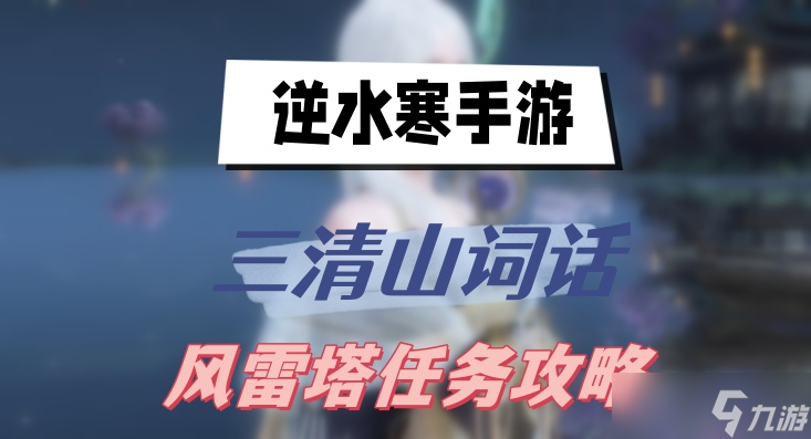 <a id='link_pop' class='keyword-tag' href='https://www.9game.cn/nishuihan1/'>逆水寒手游</a>三清山词话风雷塔任务攻略