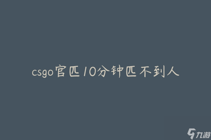 csgo官匹10分鐘匹不到人(如何解決匹配等待時間過長的問題)