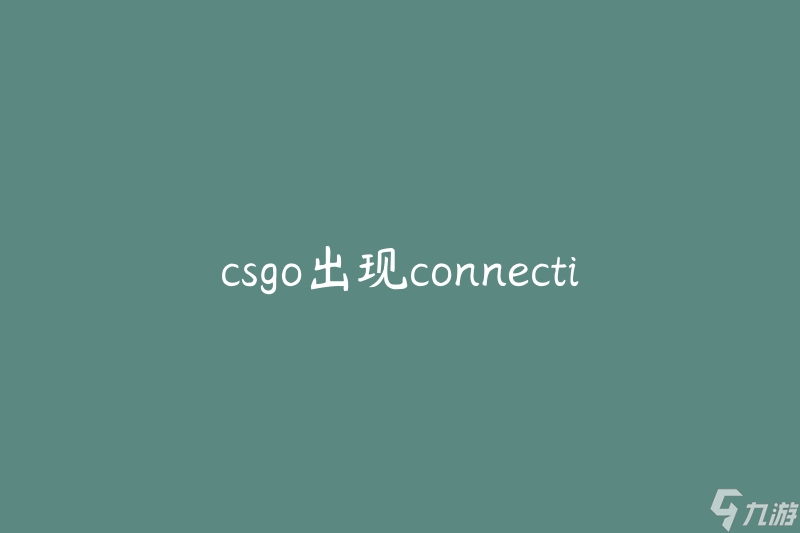 csgo出现connection30进不去(如何解决连接问题)