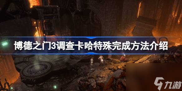 <a id='link_pop' class='keyword-tag' href='https://www.9game.cn/bdzm3/'>博德之门3</a>调查卡哈任务怎么做,博德之门3调查卡哈特殊完成方法介绍