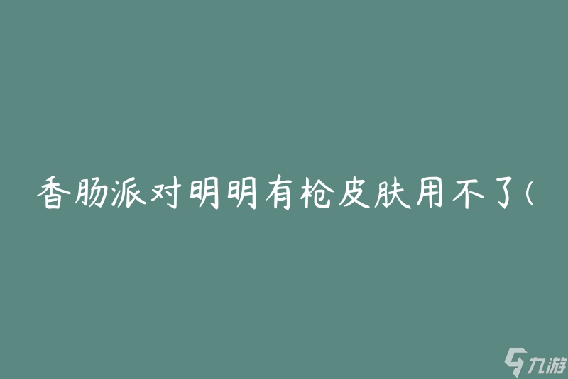 香肠派对明明有枪皮肤用不了(为什么无法使用枪皮肤?)