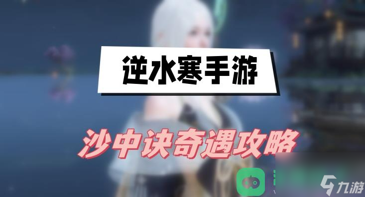 沙中訣奇遇圖文攻略_逆水寒手游沙中訣奇遇攻略