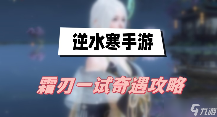 <a id='link_pop' class='keyword-tag' href='https://www.9game.cn/nishuihan1/'>逆水寒手游</a>霜刃一试奇遇攻略