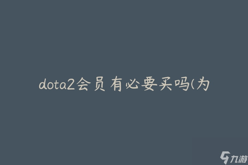 dota2会员有必要买吗(为什么购买dota2会员值得推荐)