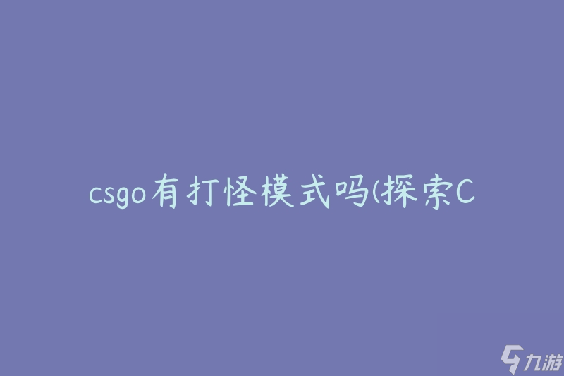 csgo有打怪模式吗(探索CSGO中的游戏模式，是否有适合打怪的选项)