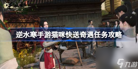 <a id='link_pop' class='keyword-tag' href='https://www.9game.cn/nishuihan1/'>逆水寒手游</a>猫咪快送怎么做,逆水寒手游猫咪快送奇遇任务攻略
