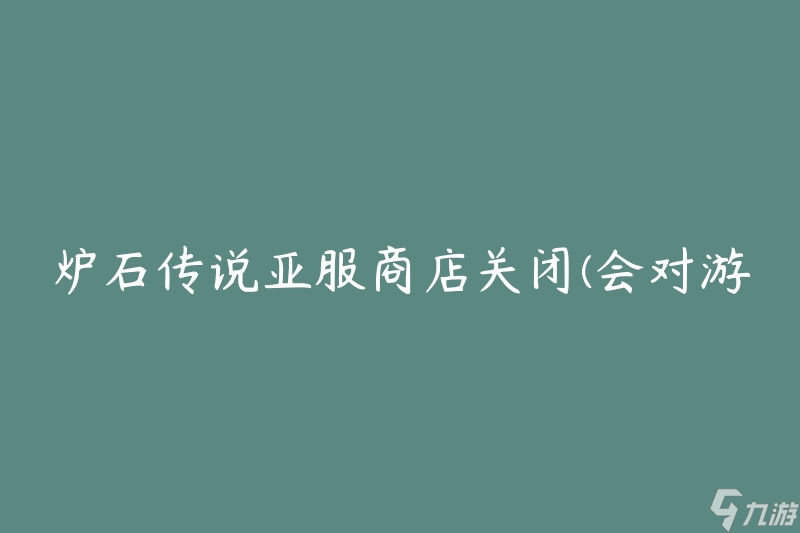 炉石传说亚服商店关闭(会对游戏环境产生哪些影响?)