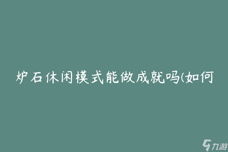 爐石休閑模式能做成就嗎(如何在休閑模式中獲得成就)