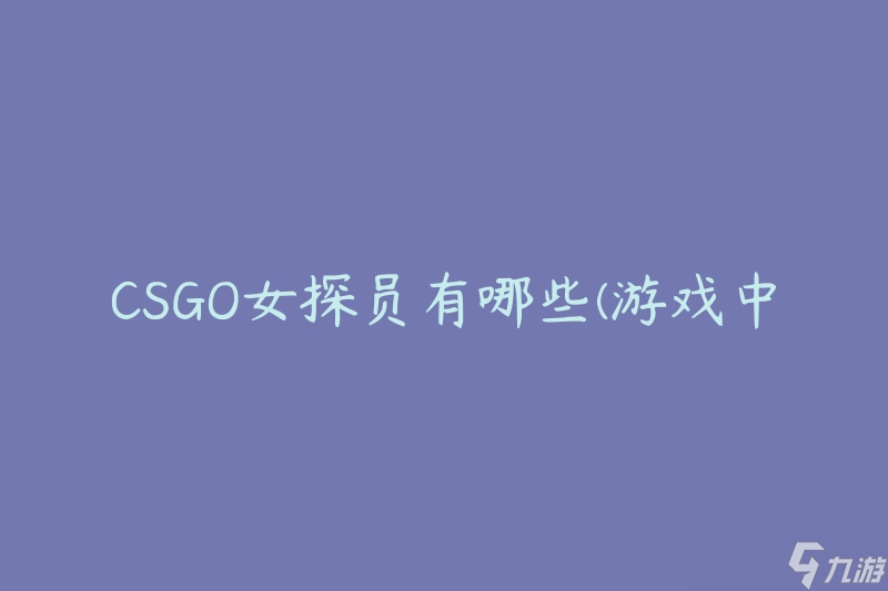 CSGO女探員有哪些(游戲中有哪些強(qiáng)力女性角色)