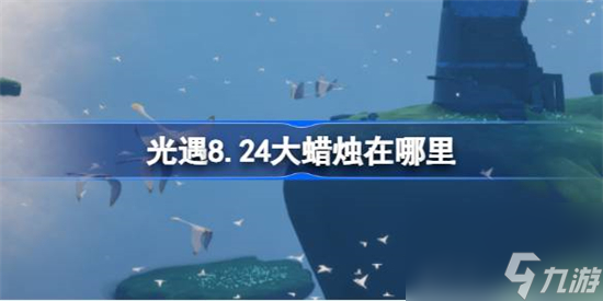 光遇8.24大蜡烛在哪里 光遇8月24日大蜡烛位置介绍