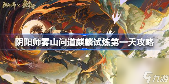 阴阳师雾山问道麒麟试炼怎么玩 阴阳师雾山问道麒麟试炼第一天攻略