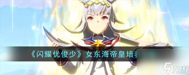 闪耀优俊少女东海帝皇怎么培养-东海帝皇培养攻略