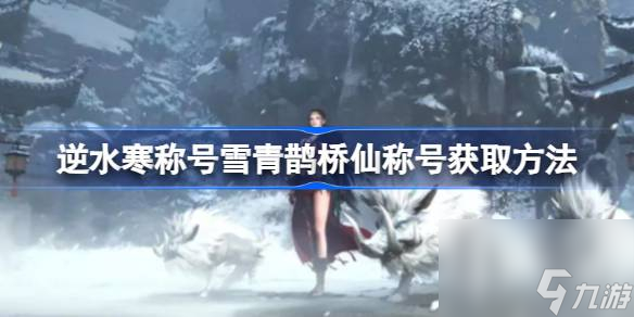 《逆水寒手游》稱號雪青鵲橋仙稱號獲取方法攻略