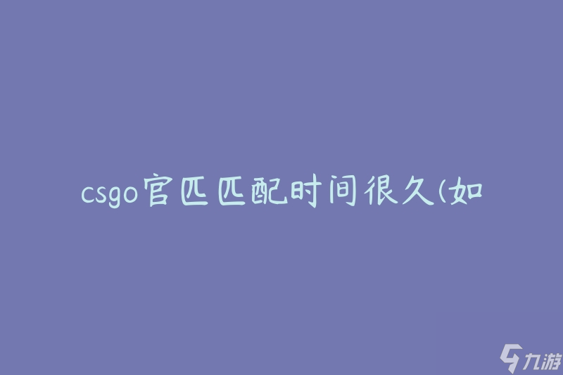 csgo官匹匹配時間很久(如何縮短等待時間)