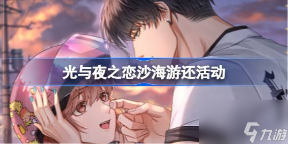 <a id='link_pop' class='keyword-tag' href='https://www.9game.cn/gyyzl/'>光与夜之恋</a>沙海游还活动,沙海游还活动流程