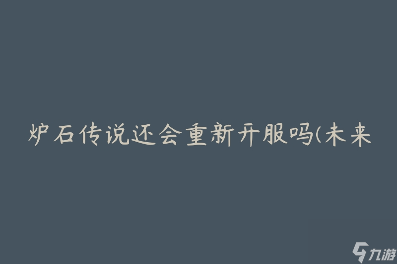 炉石传说还会重新开服吗(未来是否会恢复正常运营)