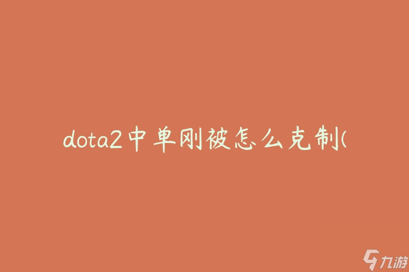 dota2中單剛被怎么克制(有哪些有效策略和技巧)