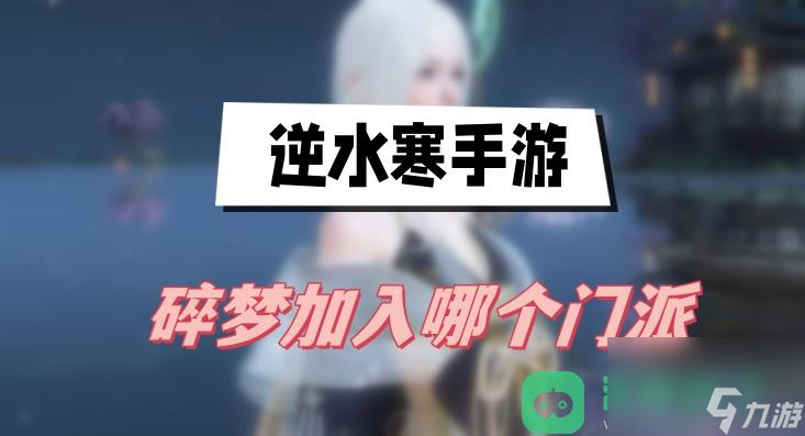 碎梦加入门派推荐_<a id='link_pop' class='keyword-tag' href='https://www.9game.cn/nishuihan1/'>逆水寒手游</a>碎梦加入哪个门派