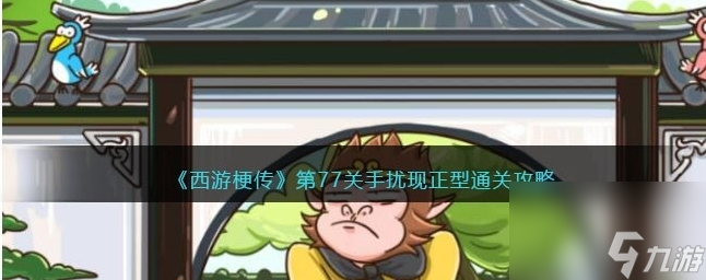 西游梗传77关怎么过 第77关手扰现正型通关攻略