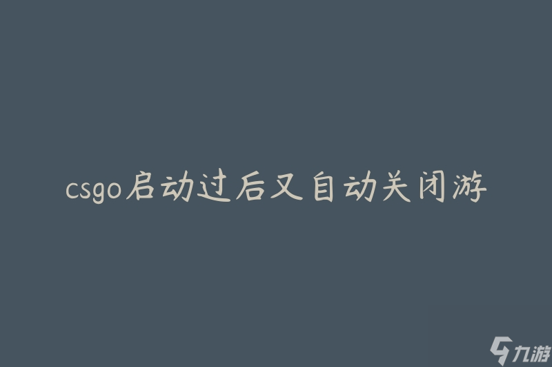 csgo启动过后又自动关闭游戏(如何解决这个问题)