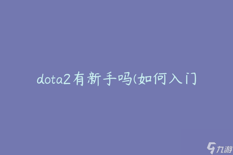 dota2有新手嗎(如何入門并成為頂尖玩家)