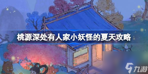 <a id='link_pop' class='keyword-tag' href='https://www.9game.cn/daihaoyc/'>桃源深处有人家</a>小妖怪的夏天攻略,桃源深处有人家小妖怪的夏天通关方法