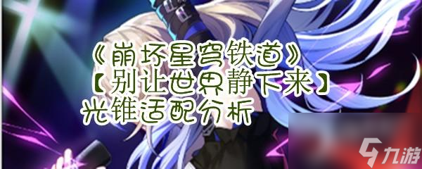 《<a id='link_pop' class='keyword-tag' href='https://www.9game.cn/bhxqtd/'>崩坏星穹铁道</a>》【别让世界静下来】光锥适配分析