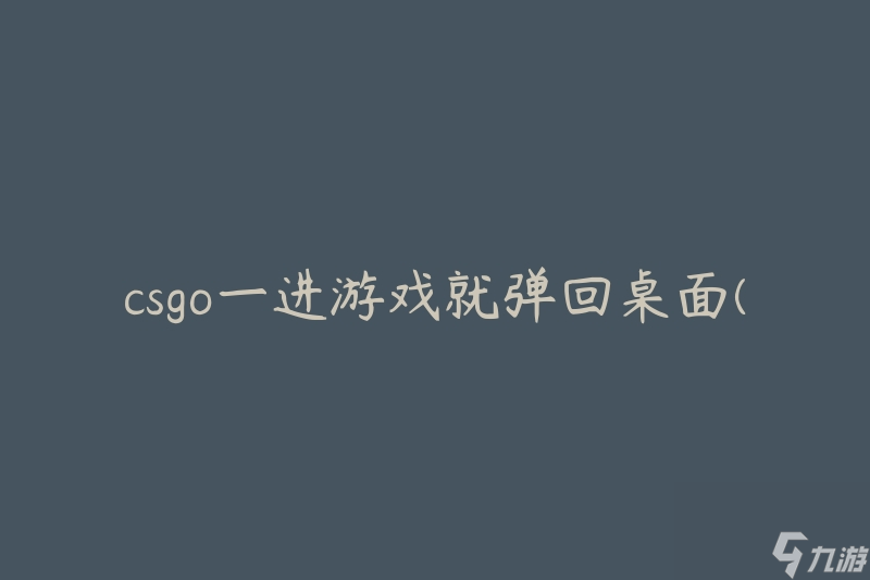 csgo一进游戏就弹回桌面(如何解决这个问题)